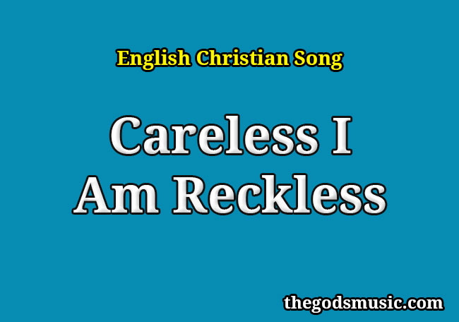 Careless I Am Reckless Christian Song Lyrics