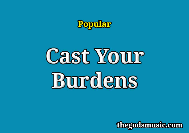 Cast Your Burdens Christian Song Lyrics Cast Your Burdens Christian Song Lyrics