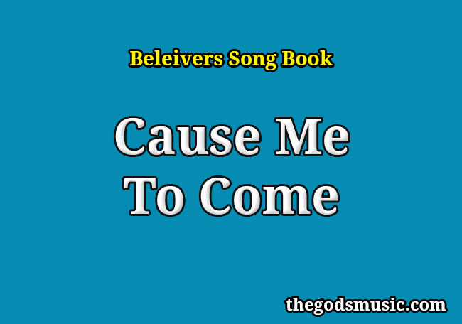 Cause Me To Come Christian Song Lyrics