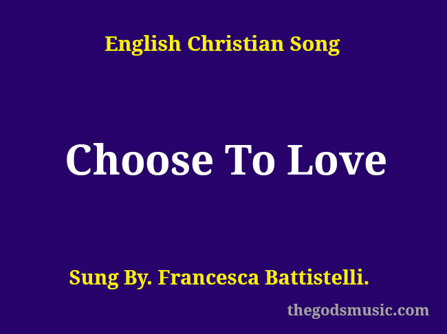 Choose To Love Song Lyrics Christian Song Chords And Lyrics Choose To Love Song Lyrics Christian Song Chords And Lyrics