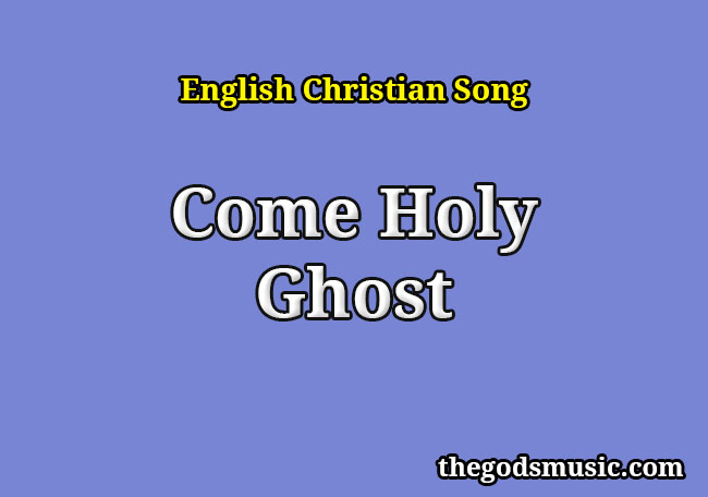 Come Holy Ghost Christian Song Lyrics