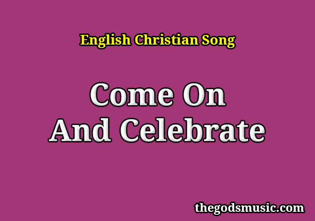 Come On And Celebrate Christian Song Lyrics