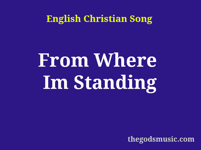 From Where Im Standing Christian Song Lyrics