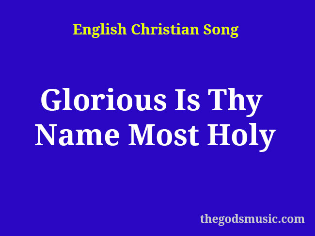 Glorious Is Thy Name Most Holy Christian Song Lyrics