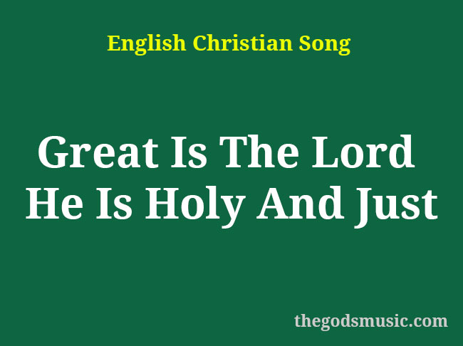 Great Is The Lord He Is Holy And Just Christian Song Lyrics