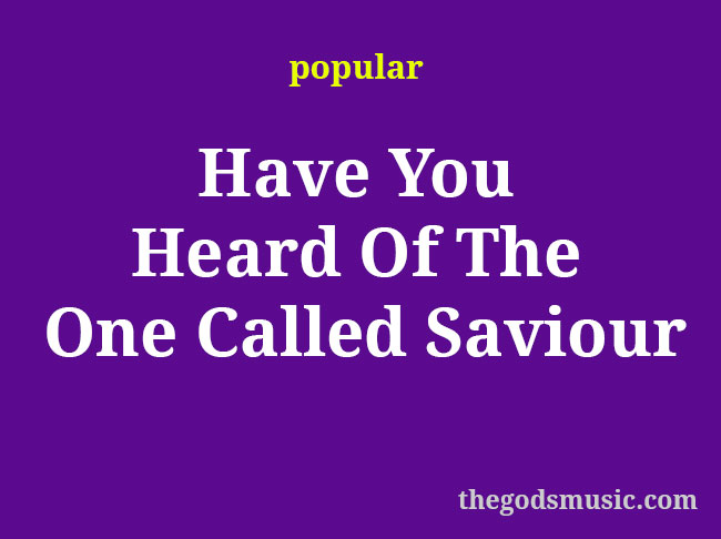 Have You Heard Of The One Called Saviour Christian Song Lyrics