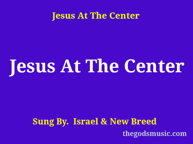 jesus be the center of it all lyrics