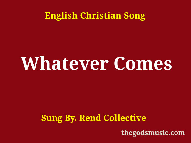 Whatever Comes Song Lyrics - Christian Song Chords and Lyrics