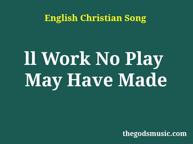 All Work No Play May Have Made Song Lyrics - Christian Song Chords and