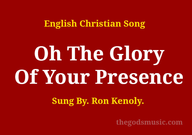 Oh The Glory Of Your Presence Song Lyrics - Christian Song Chords and