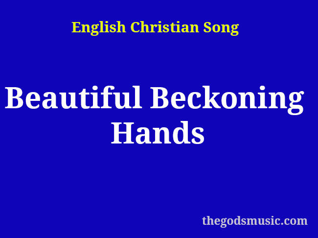 Beautiful Beckoning Hands Christian Song Lyrics