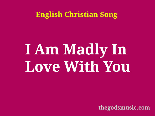 I Am Madly In Love With You Christian Song Lyrics