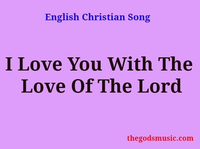 I LOVE YOU WITH THE LOVE OF THE LORD