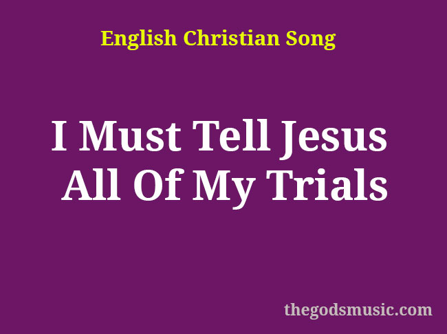 I Must Tell Jesus All Of My Trials Christian Song Lyrics