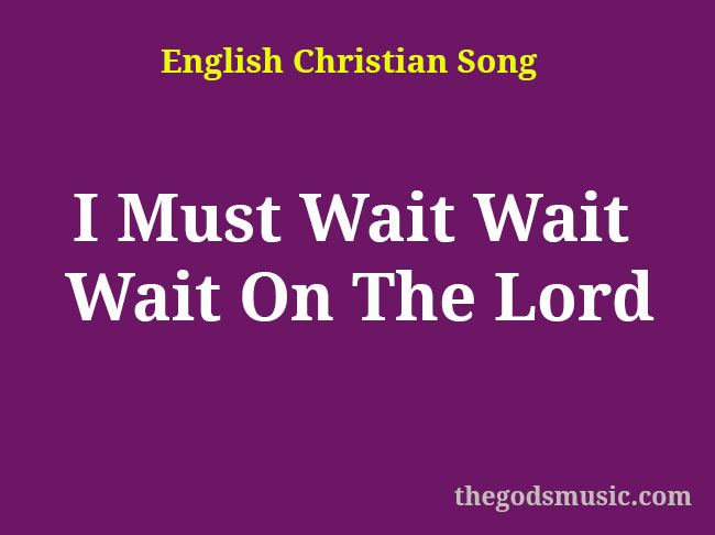 I Must Wait Wait Wait On The Lord Christian Song Lyrics