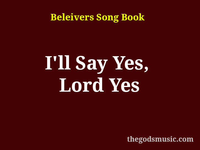 I’ll Say Yes, Lord Yes Christian Song Lyrics