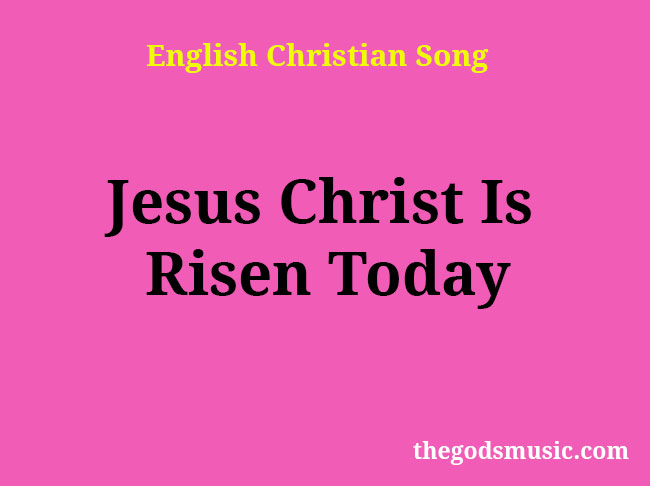 Jesus Christ Is Risen Today Christian Song Lyrics