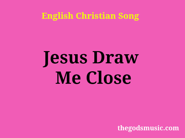 Jesus Draw Me Close Christian Song Lyrics