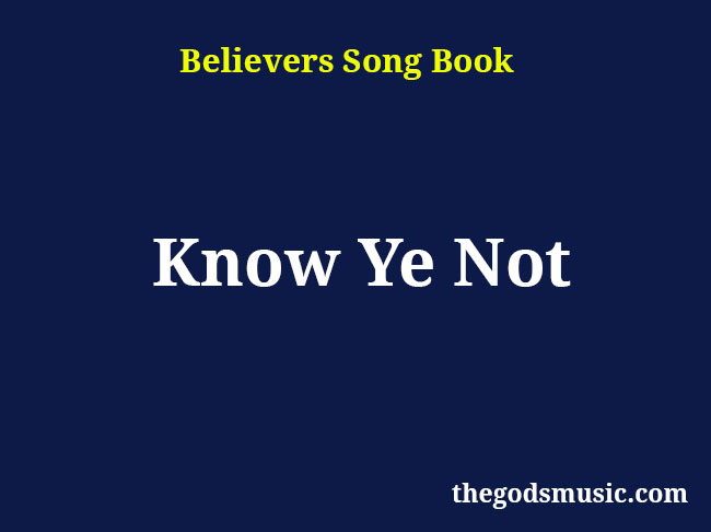 Know Ye Not Christian Song Lyrics