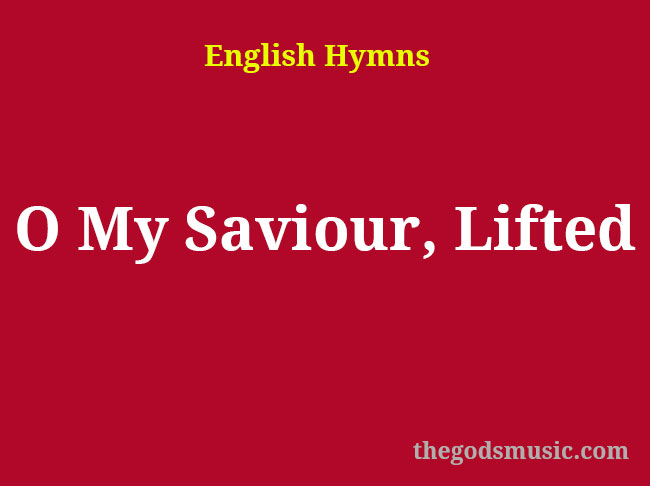 O My Saviour, Lifted Christian Song Lyrics