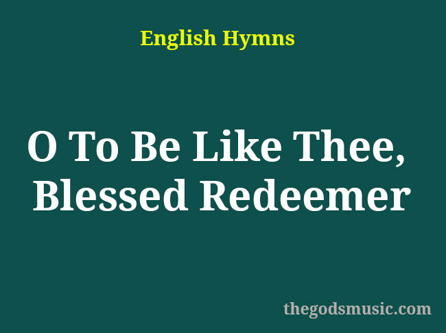 O To Be Like Thee, Blessed Redeemer Christian Song Lyrics