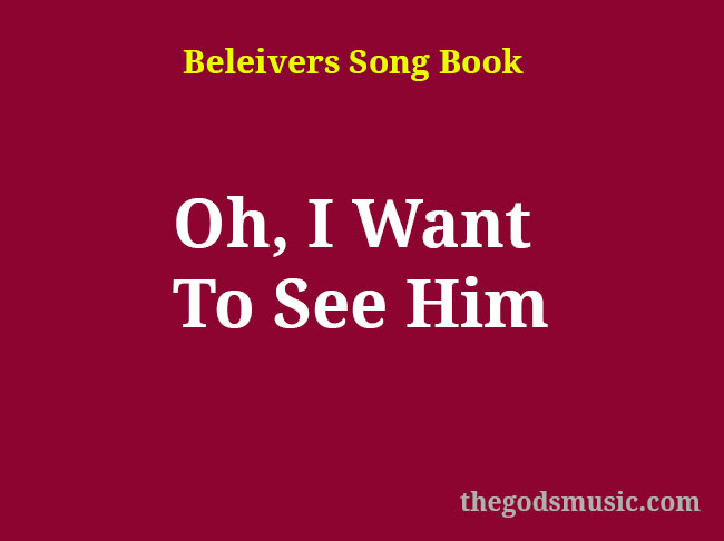 Oh, I Want To See Him Christian Song Lyrics