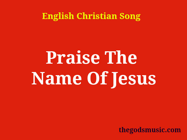 Praise The Name Of Jesus Christian Song Lyrics   Praise The Name Of Jesus 