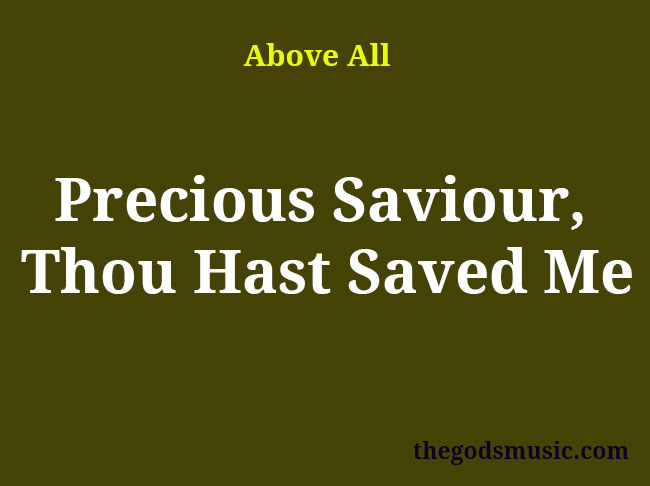 Precious Saviour, Thou Hast Saved Me Christian Song Lyrics