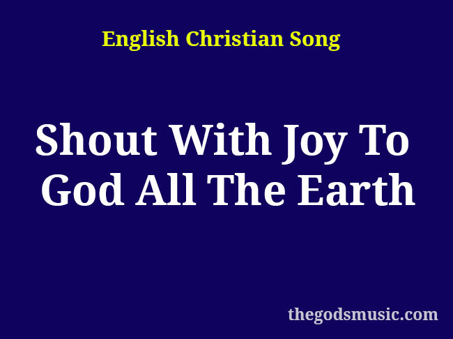 Shout With Joy To God All The Earth Christian Song Lyrics