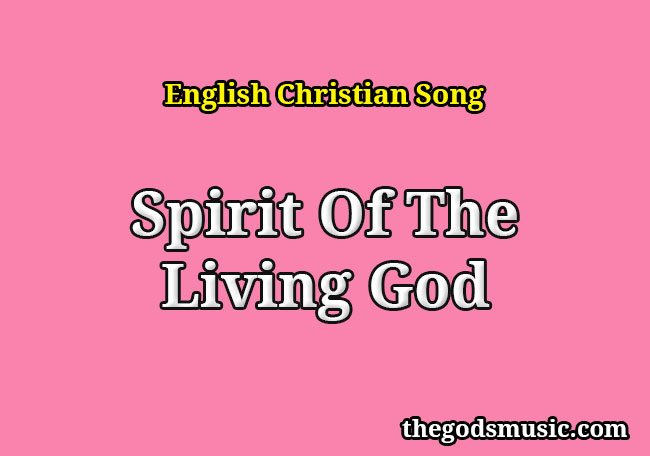 Spirit Of The Living God Christian Song Lyrics