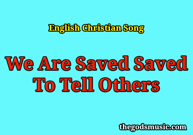 We Are Saved Saved To Tell Others Christian Song Lyrics