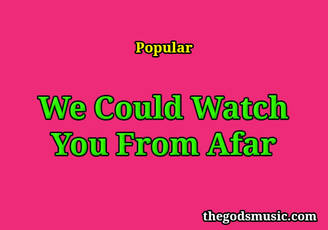 We Could Watch You From Afar Christian Song Lyrics