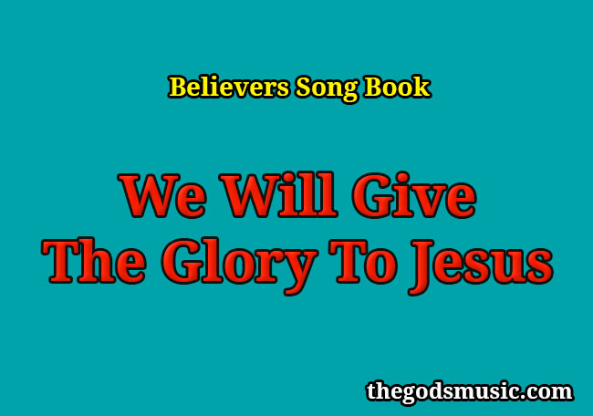 We Will Give The Glory To Jesus Christian Song Lyrics