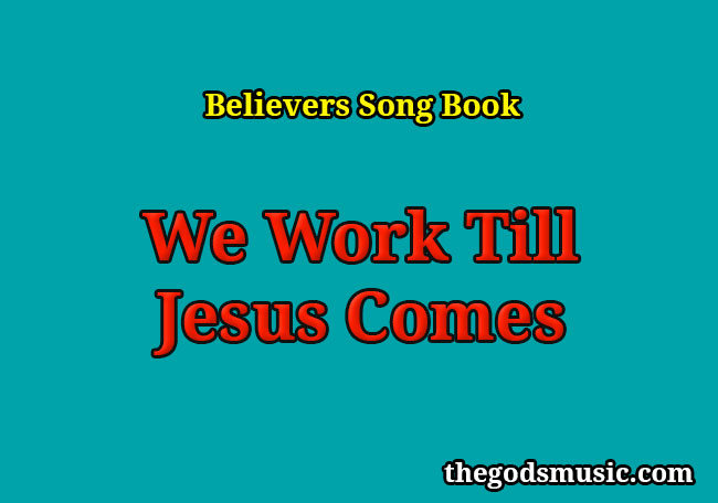 We Work Till Jesus Comes Christian Song Lyrics