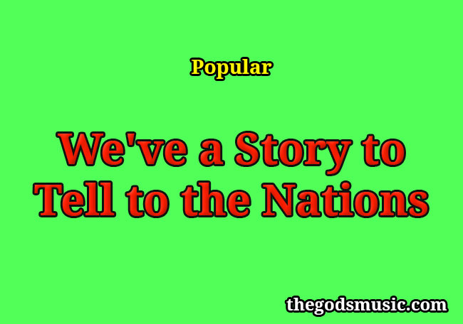 We ve A Story To Tell To The Nations Christian Song Lyrics