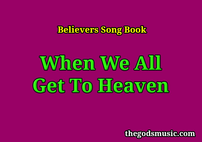 When We All Get To Heaven Christian Song Lyrics