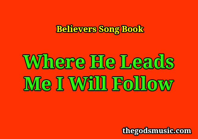 Where He Leads Me I Will Follow Christian Song Lyrics