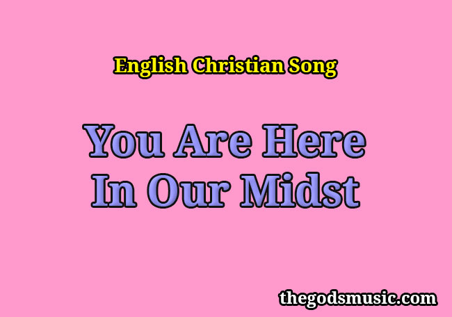 You Are Here In Our Midst Christian Song Lyrics