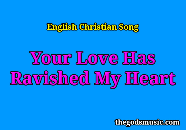 Your Love Has Ravished My Heart Christian Song Lyrics