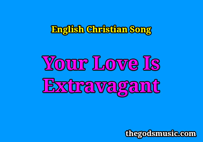 your-love-is-extravagant-christian-song-lyrics