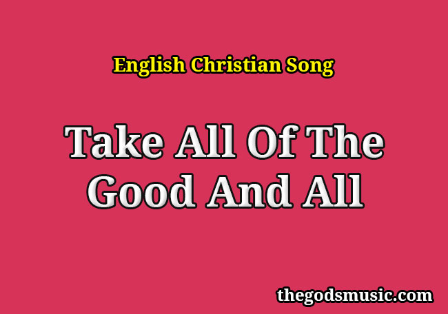 take-all-of-the-good-and-all-christian-song-lyrics